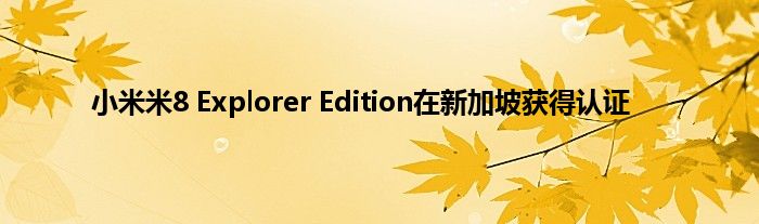 小米米8 Explorer Edition在新加坡获得认证