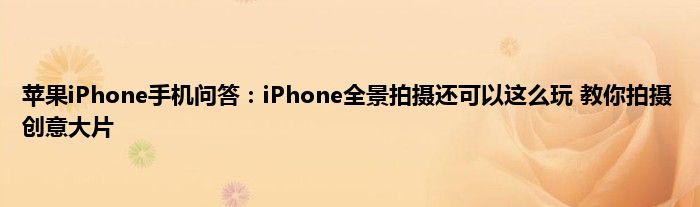 苹果iPhone手机问答：iPhone全景拍摄还可以这么玩 教你拍摄创意大片