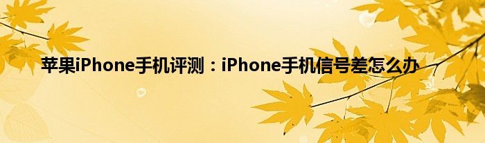 苹果iPhone手机评测：iPhone手机信号差怎么办