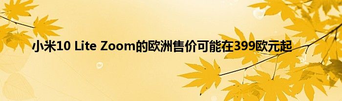 小米10 Lite Zoom的欧洲售价可能在399欧元起