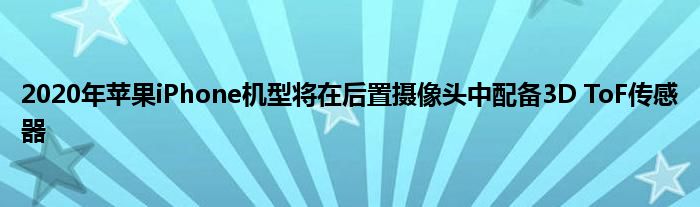 2020年苹果iPhone机型将在后置摄像头中配备3D ToF传感器