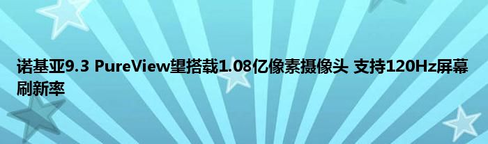 诺基亚9.3 PureView望搭载1.08亿像素摄像头 支持120Hz屏幕刷新率