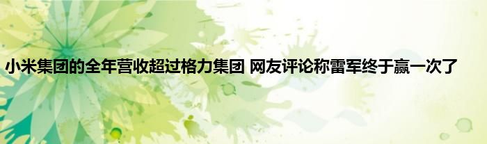 小米集团的全年营收超过格力集团 网友评论称雷军终于赢一次了