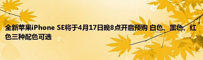 全新苹果iPhone SE将于4月17日晚8点开启预购 白色、黑色、红色三种配色可选