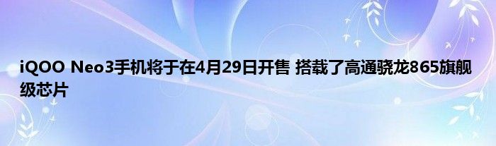 iQOO Neo3手机将于在4月29日开售 搭载了高通骁龙865旗舰级芯片