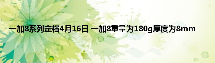 一加8系列定档4月16日 一加8重量为180g厚度为8mm