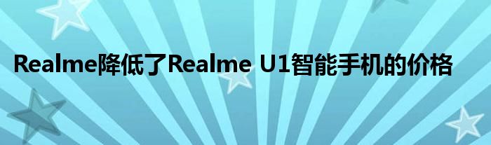 Realme降低了Realme U1智能手机的价格