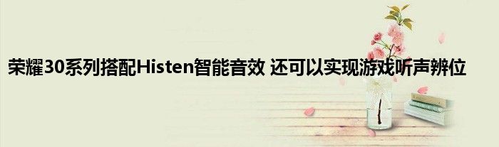 荣耀30系列搭配Histen智能音效 还可以实现游戏听声辨位