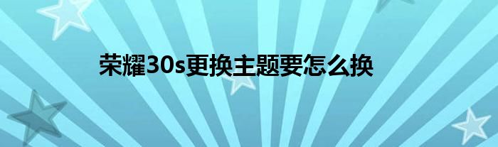 荣耀30s更换主题要怎么换