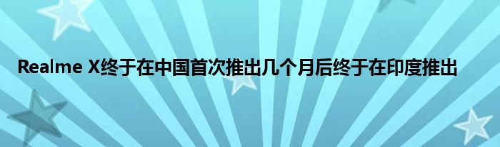 Realme X终于在中国首次推出几个月后终于在印度推出