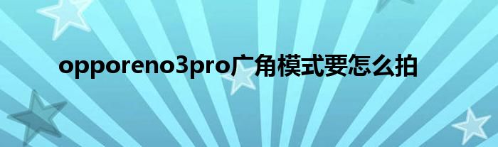 opporeno3pro广角模式要怎么拍