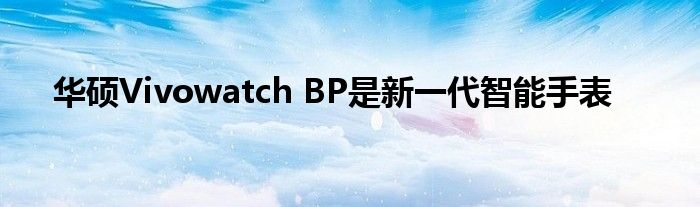 华硕Vivowatch BP是新一代智能手表