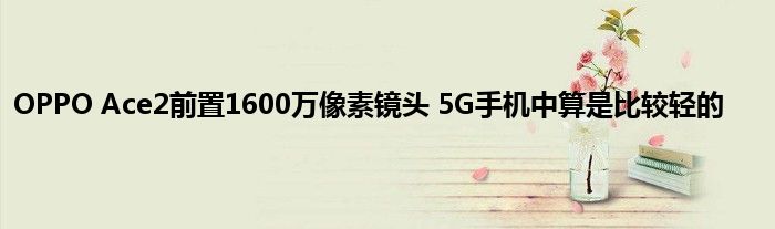 OPPO Ace2前置1600万像素镜头 5G手机中算是比较轻的