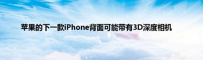 苹果的下一款iPhone背面可能带有3D深度相机