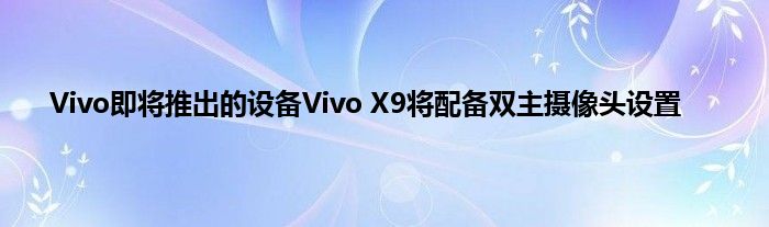 Vivo即将推出的设备Vivo X9将配备双主摄像头设置