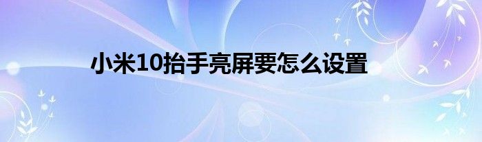 小米10抬手亮屏要怎么设置