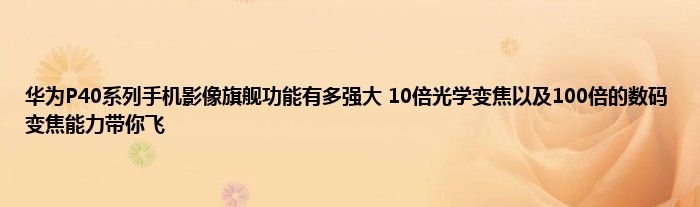 华为P40系列手机影像旗舰功能有多强大 10倍光学变焦以及100倍的数码变焦能力带你飞