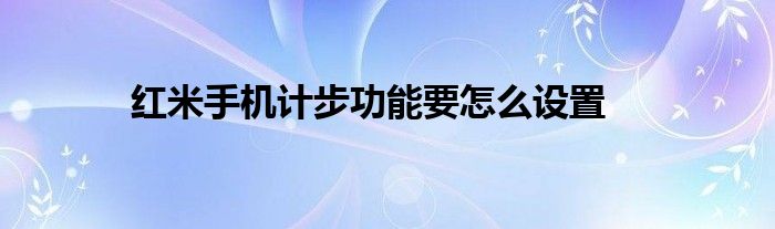 红米手机计步功能要怎么设置