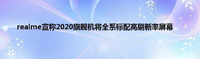 realme宣称2020旗舰机将全系标配高刷新率屏幕