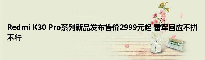 Redmi K30 Pro系列新品发布售价2999元起 雷军回应不拼不行