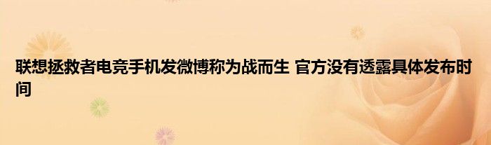 联想拯救者电竞手机发微博称为战而生 官方没有透露具体发布时间