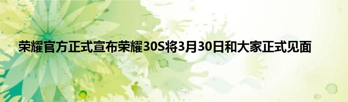 荣耀官方正式宣布荣耀30S将3月30日和大家正式见面