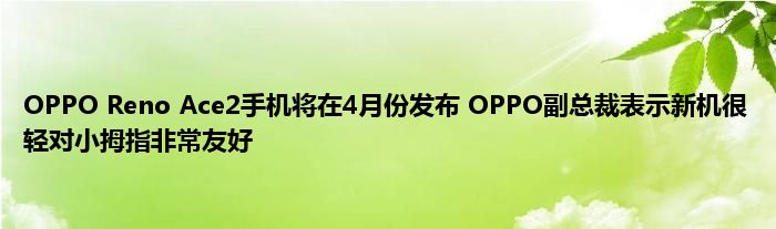 OPPO Reno Ace2手机将在4月份发布 OPPO副总裁表示新机很轻对小拇指非常友好