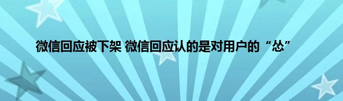 微信回应被下架 微信回应认的是对用户的“怂”