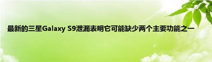 最新的三星Galaxy S9泄漏表明它可能缺少两个主要功能之一