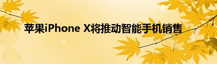 苹果iPhone X将推动智能手机销售