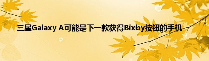 三星Galaxy A可能是下一款获得Bixby按钮的手机