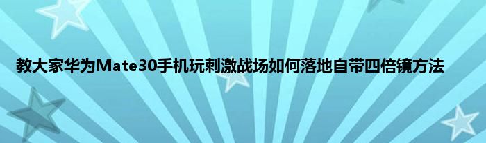 教大家华为Mate30手机玩刺激战场如何落地自带四倍镜方法