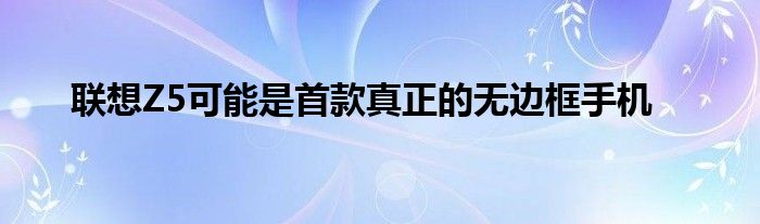 联想Z5可能是首款真正的无边框手机