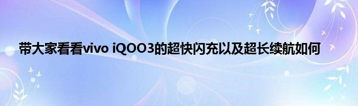 带大家看看vivo iQOO3的超快闪充以及超长续航如何