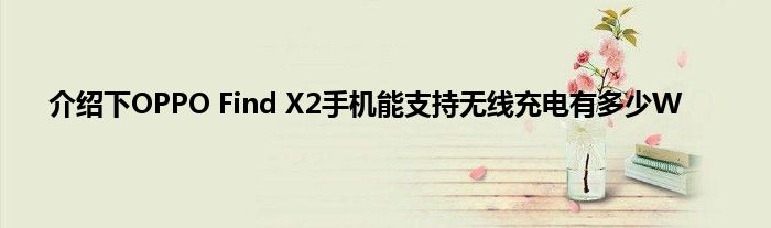 介绍下OPPO Find X2手机能支持无线充电有多少W