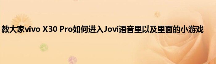 教大家vivo X30 Pro如何进入Jovi语音里以及里面的小游戏