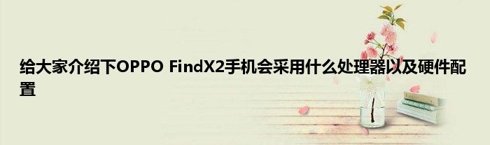 给大家介绍下OPPO FindX2手机会采用什么处理器以及硬件配置