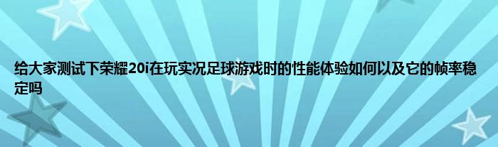 给大家测试下荣耀20i在玩实况足球游戏时的性能体验如何以及它的帧率稳定吗