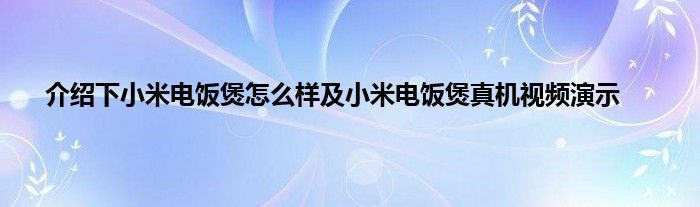 介绍下小米电饭煲怎么样及小米电饭煲真机视频演示