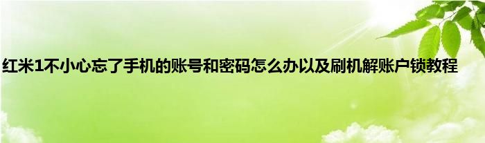 红米1不小心忘了手机的账号和密码怎么办以及刷机解账户锁教程