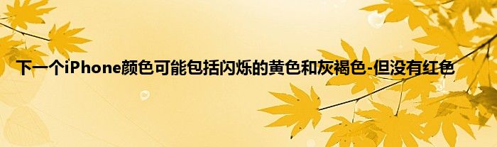 下一个iPhone颜色可能包括闪烁的黄色和灰褐色-但没有红色