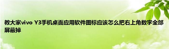 教大家vivo Y3手机桌面应用软件图标应该怎么把右上角数字全部屏蔽掉