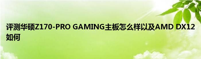 评测华硕Z170-PRO GAMING主板怎么样以及AMD DX12如何