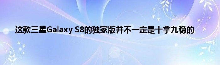 这款三星Galaxy S8的独家版并不一定是十拿九稳的