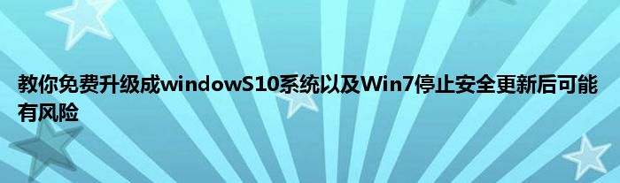 教你免费升级成windowS10系统以及Win7停止安全更新后可能有风险