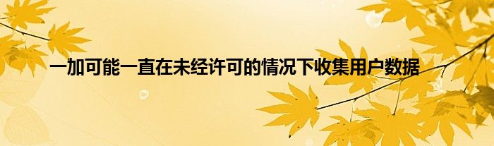 一加可能一直在未经许可的情况下收集用户数据