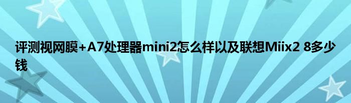 评测视网膜+A7处理器mini2怎么样以及联想Miix2 8多少钱