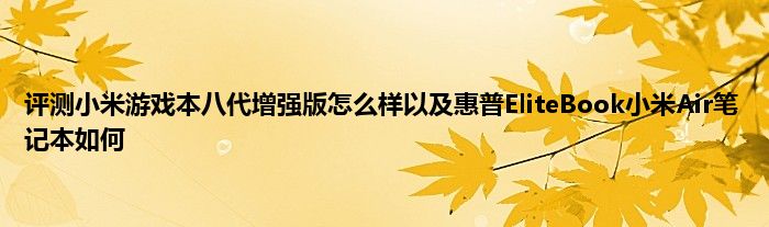 评测小米游戏本八代增强版怎么样以及惠普EliteBook小米Air笔记本如何