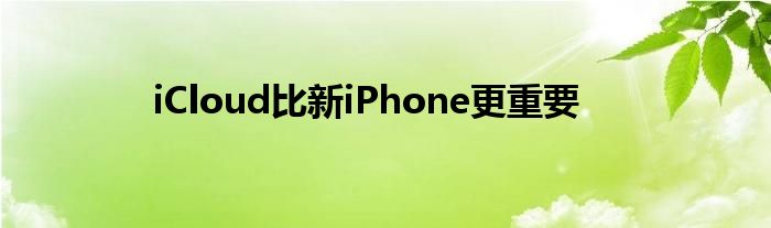 iCloud比新iPhone更重要