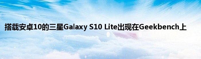 搭载安卓10的三星Galaxy S10 Lite出现在Geekbench上